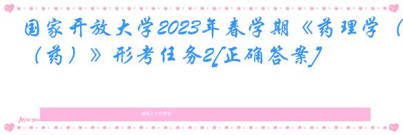 国家开放大学2023年春学期《药理学（药）》形考任务2[正确答案]