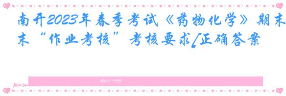 南开2023年春季考试《药物化学》期末“作业考核”考核要求[正确答案]