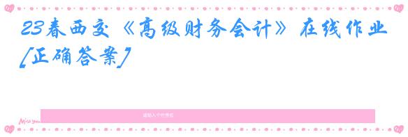 23春西交《高级财务会计》在线作业[正确答案]