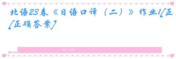 北语23春《日语口译（二）》作业1[正确答案]