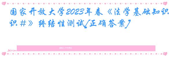 国家开放大学2023年春《法学基础知识＃》终结性测试[正确答案]