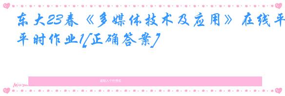 东大23春《多媒体技术及应用》在线平时作业1[正确答案]