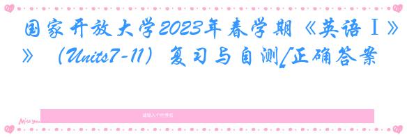 国家开放大学2023年春学期《英语Ⅰ》（Units7-11）复习与自测[正确答案]