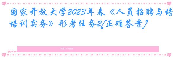 国家开放大学2023年春《人员招聘与培训实务》形考任务2[正确答案]