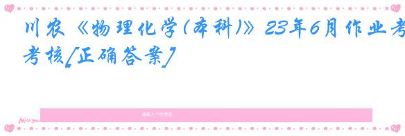 川农《物理化学(本科)》23年6月作业考核[正确答案]