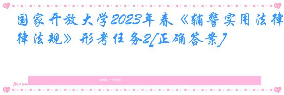 国家开放大学2023年春《辅警实用法律法规》形考任务2[正确答案]