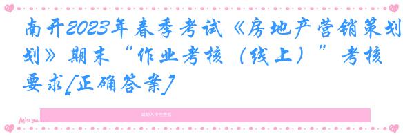 南开2023年春季考试《房地产营销策划》期末“作业考核（线上）”考核要求[正确答案]