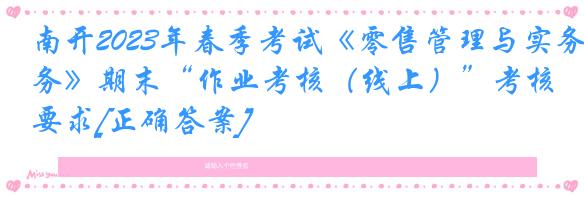 南开2023年春季考试《零售管理与实务》期末“作业考核（线上）”考核要求[正确答案]