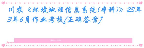 川农《环境地理信息系统(本科)》23年6月作业考核[正确答案]