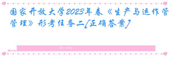 国家开放大学2023年春《生产与运作管理》形考任务二[正确答案]