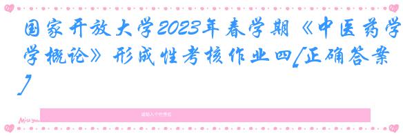 国家开放大学2023年春学期《中医药学概论》形成性考核作业四[正确答案]