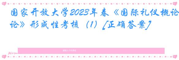 国家开放大学2023年春《国际礼仪概论》形成性考核（1）[正确答案]