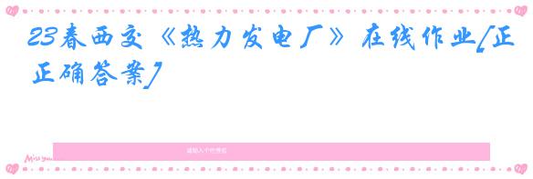 23春西交《热力发电厂》在线作业[正确答案]