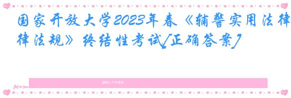 国家开放大学2023年春《辅警实用法律法规》终结性考试[正确答案]