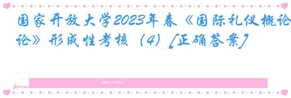 国家开放大学2023年春《国际礼仪概论》形成性考核（4）[正确答案]