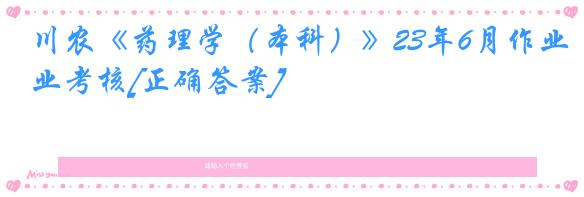 川农《药理学（本科）》23年6月作业考核[正确答案]