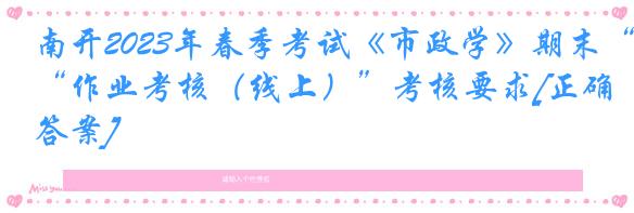 南开2023年春季考试《市政学》期末“作业考核（线上）”考核要求[正确答案]