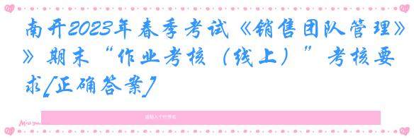 南开2023年春季考试《销售团队管理》期末“作业考核（线上）”考核要求[正确答案]