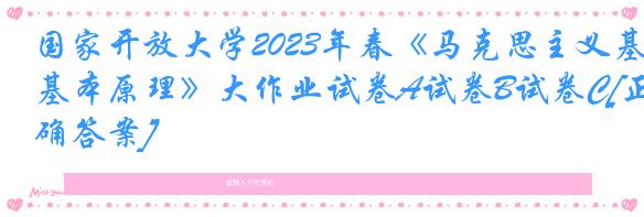 国家开放大学2023年春《马克思主义基本原理》大作业试卷A试卷B试卷C[正确答案]