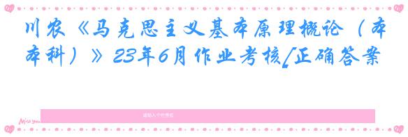 川农《马克思主义基本原理概论（本科）》23年6月作业考核[正确答案]