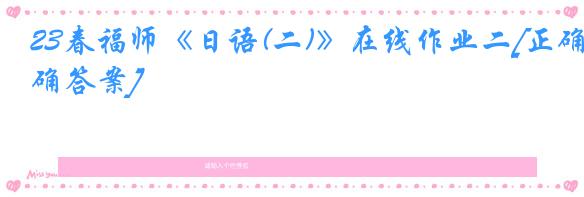 23春福师《日语(二)》在线作业二[正确答案]