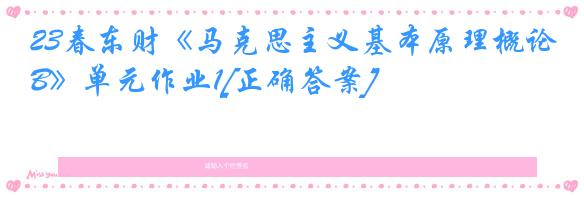 23春东财《马克思主义基本原理概论B》单元作业1[正确答案]