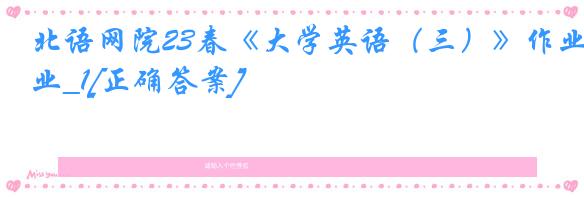 北语网院23春《大学英语（三）》作业_1[正确答案]