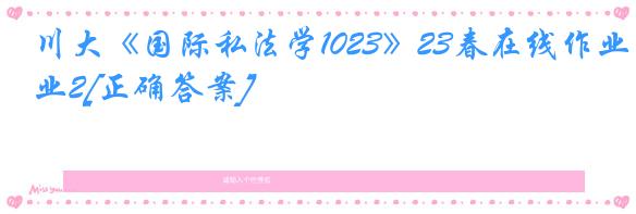 川大《国际私法学1023》23春在线作业2[正确答案]