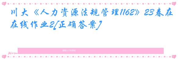 川大《人力资源法规管理1162》23春在线作业2[正确答案]
