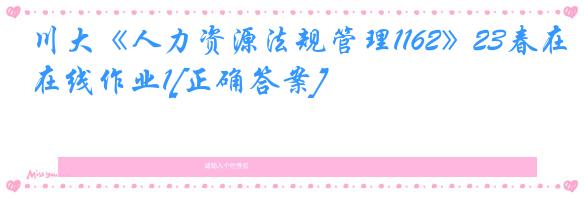 川大《人力资源法规管理1162》23春在线作业1[正确答案]