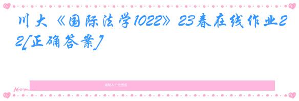 川大《国际法学1022》23春在线作业2[正确答案]