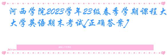河西学院2023学年23级春季学期课程大学英语期末考试[正确答案]