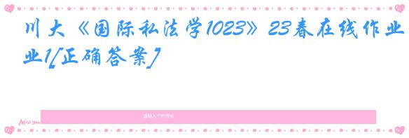 川大《国际私法学1023》23春在线作业1[正确答案]
