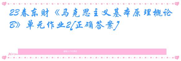 23春东财《马克思主义基本原理概论B》单元作业2[正确答案]