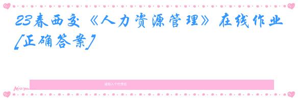 23春西交《人力资源管理》在线作业[正确答案]