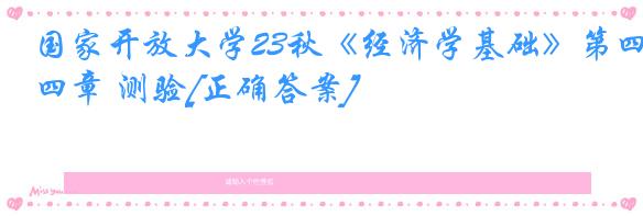国家开放大学23秋《经济学基础》第四章 测验[正确答案]