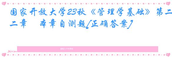 国家开放大学23秋《管理学基础》第二章　本章自测题[正确答案]