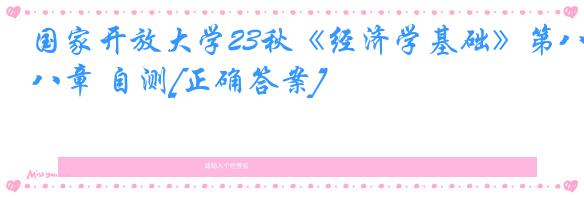 国家开放大学23秋《经济学基础》第八章 自测[正确答案]