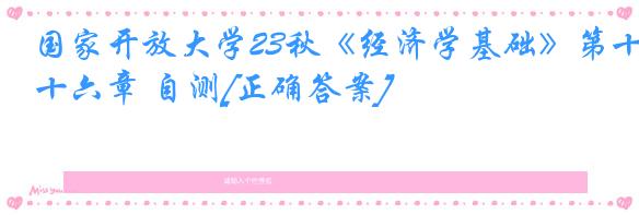 国家开放大学23秋《经济学基础》第十六章 自测[正确答案]