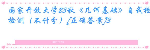国家开放大学23秋《几何基础》自我检测（不计分）[正确答案]3
