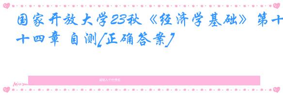 国家开放大学23秋《经济学基础》第十四章 自测[正确答案]