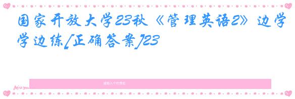 国家开放大学23秋《管理英语2》边学边练[正确答案]23