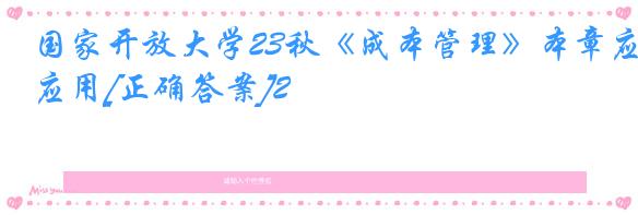 国家开放大学23秋《成本管理》本章应用[正确答案]2