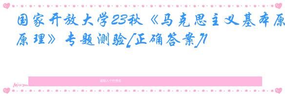 国家开放大学23秋《马克思主义基本原理》专题测验[正确答案]1