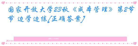 国家开放大学23秋《成本管理》第2节 边学边练[正确答案]