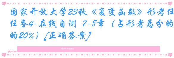 国家开放大学23秋《复变函数》形考任务4-在线自测  7-8章（占形考总分的20%）[正确答案]