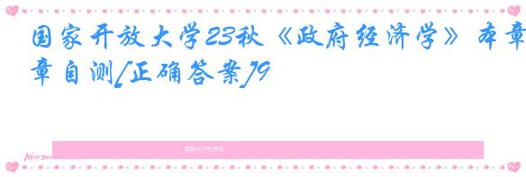 国家开放大学23秋《政府经济学》本章自测[正确答案]9