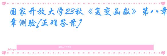 国家开放大学23秋《复变函数》第八章测验[正确答案]