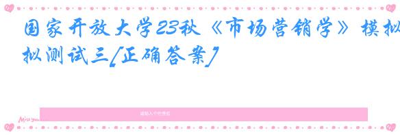 国家开放大学23秋《市场营销学》模拟测试三[正确答案]