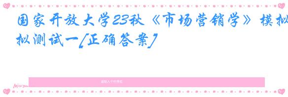 国家开放大学23秋《市场营销学》模拟测试一[正确答案]